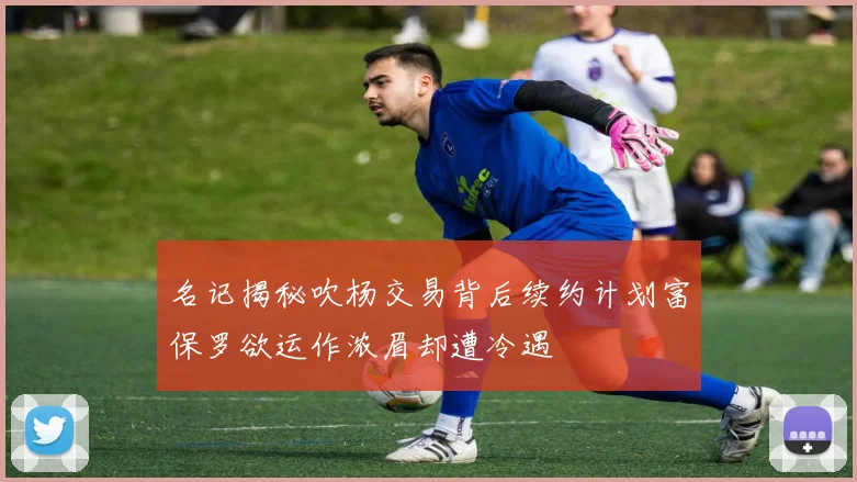 名记揭秘吹杨交易背后续约计划富保罗欲运作浓眉却遭冷遇