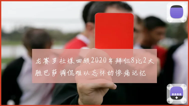 龙赛罗社媒回顾2020年拜仁8比2大胜巴萨调侃难以忘怀的惨痛记忆