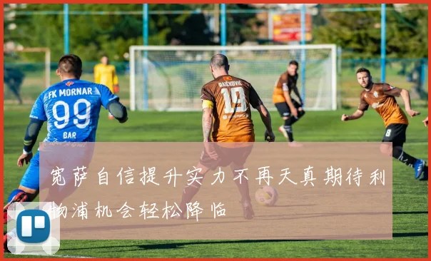 宽萨自信提升实力不再天真期待利物浦机会轻松降临