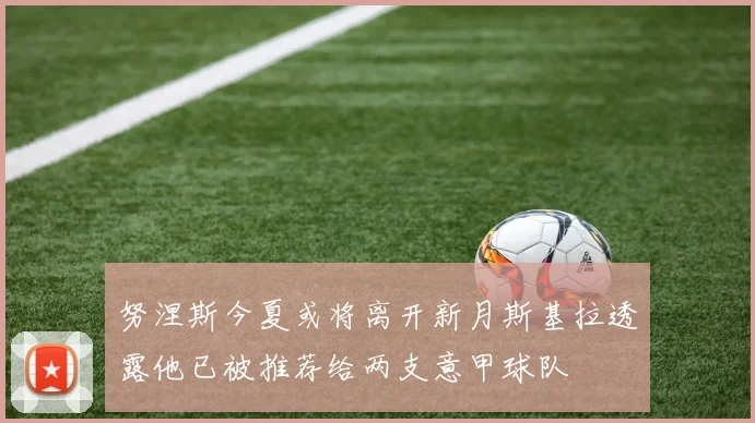 努涅斯今夏或将离开新月斯基拉透露他已被推荐给两支意甲球队
