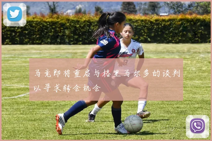马竞即将重启与格里马尔多的谈判以寻求转会机会