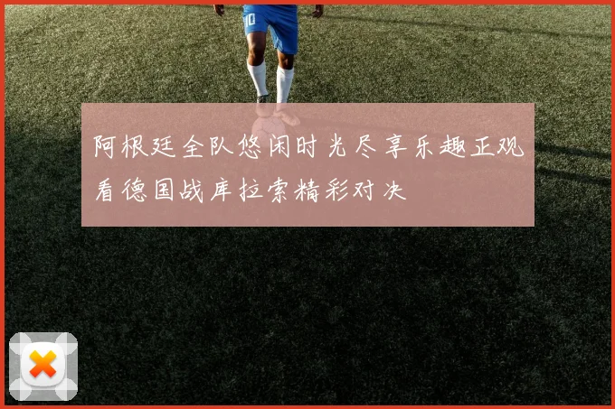 阿根廷全队悠闲时光尽享乐趣正观看德国战库拉索精彩对决