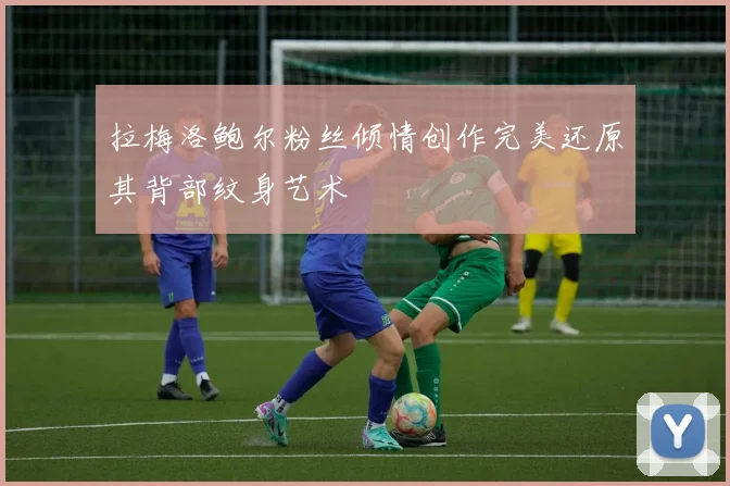 拉梅洛鲍尔粉丝倾情创作完美还原其背部纹身艺术