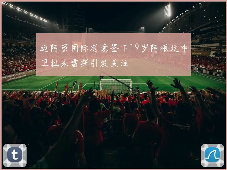 迈阿密国际有意签下19岁阿根廷中卫拉米雷斯引发关注