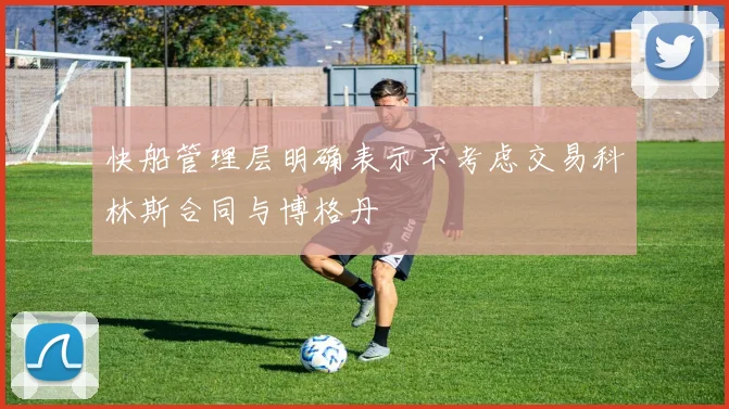 快船管理层明确表示不考虑交易科林斯合同与博格丹