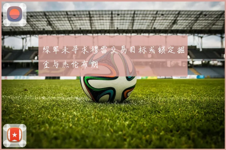 绿军未寻求穆雷交易目标或锁定掘金与杰伦布朗
