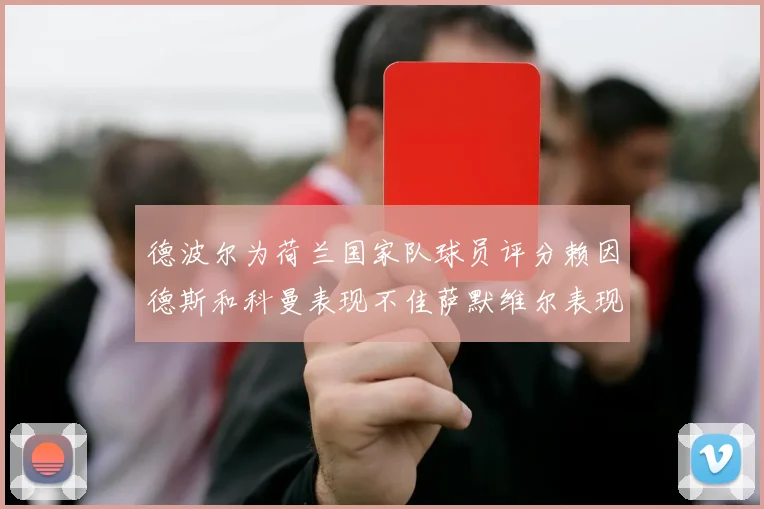 德波尔为荷兰国家队球员评分赖因德斯和科曼表现不佳萨默维尔表现最佳