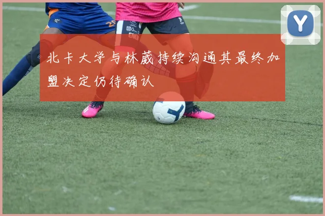 北卡大学与林葳持续沟通其最终加盟决定仍待确认
